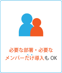 必要な部署・必要なメンバーにだけ導入もOK