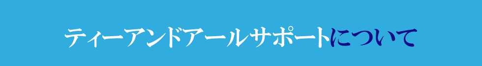 ティーアンドアールサポートについて